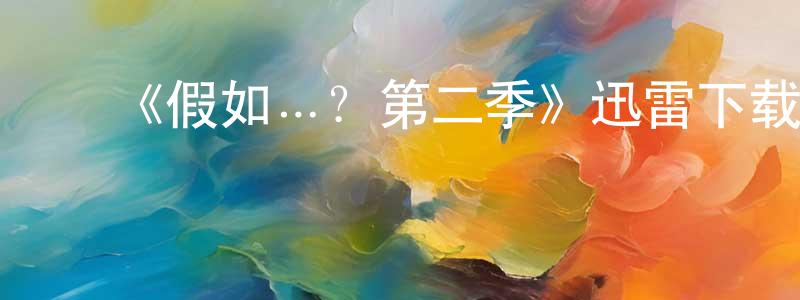 ﻿《假如…？第二季》迅雷下载/在线观看-动漫卡通-美剧天堂 ﻿程金芳的blog